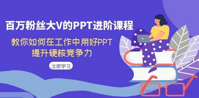 （7296期）百万粉丝大V的PPT进阶课程，教你如何在工作中用好PPT，提升硬核竞争力