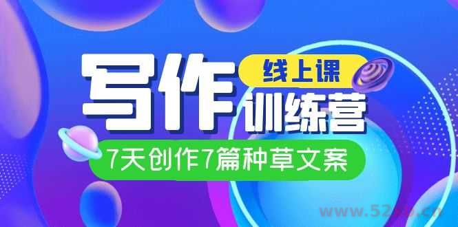 （7293期）线上创作写作训练营，7天创作7篇种草文案（7节直播课）