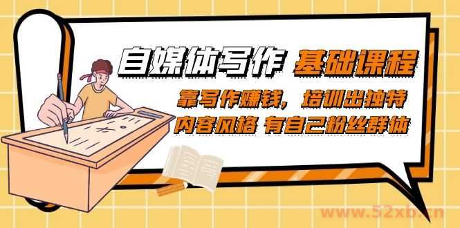 （7285期）自媒体写作-基础课程：靠写作赚钱，培训出独特内容风格 有自己粉丝群体