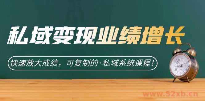 （7172期）私域·变现业绩增长：快速放大成绩，可复制的·私域系统课程！