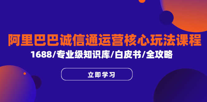 （6221期）阿里巴巴诚信通运营核心玩法课程，1688/专业级知识库/白皮书/全攻略