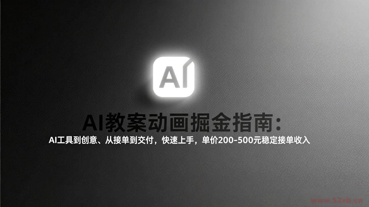 （17349期）AI教案动画掘金指南：从工具到创意、从接单到交付，快速上手，单价200-500元稳定接单收入