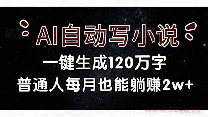 （17372期）AI自动写小说，一键生成120万字，普通人每月也能躺赚2w+