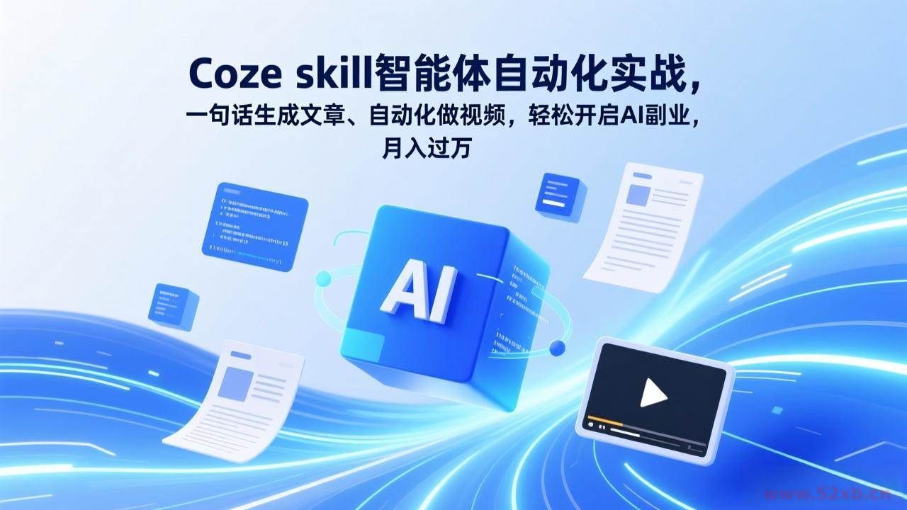 （17399期）Coze skill智能体自动化实战，一句话生成文章、自动化做视频，轻松开启AI副业，月入过万