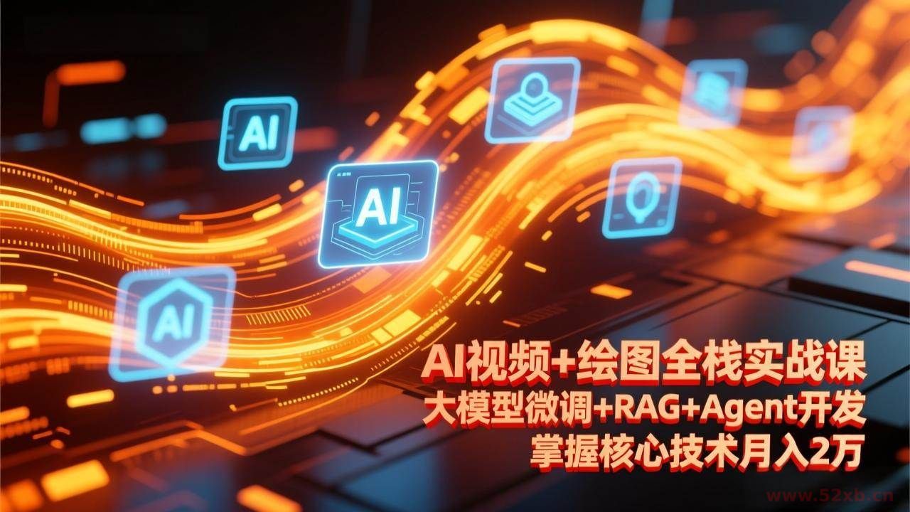 （17424期）AI视频+绘图全栈实战课-更新，大模型微调+RAG+Agent开发，掌握核心技术月入2万
